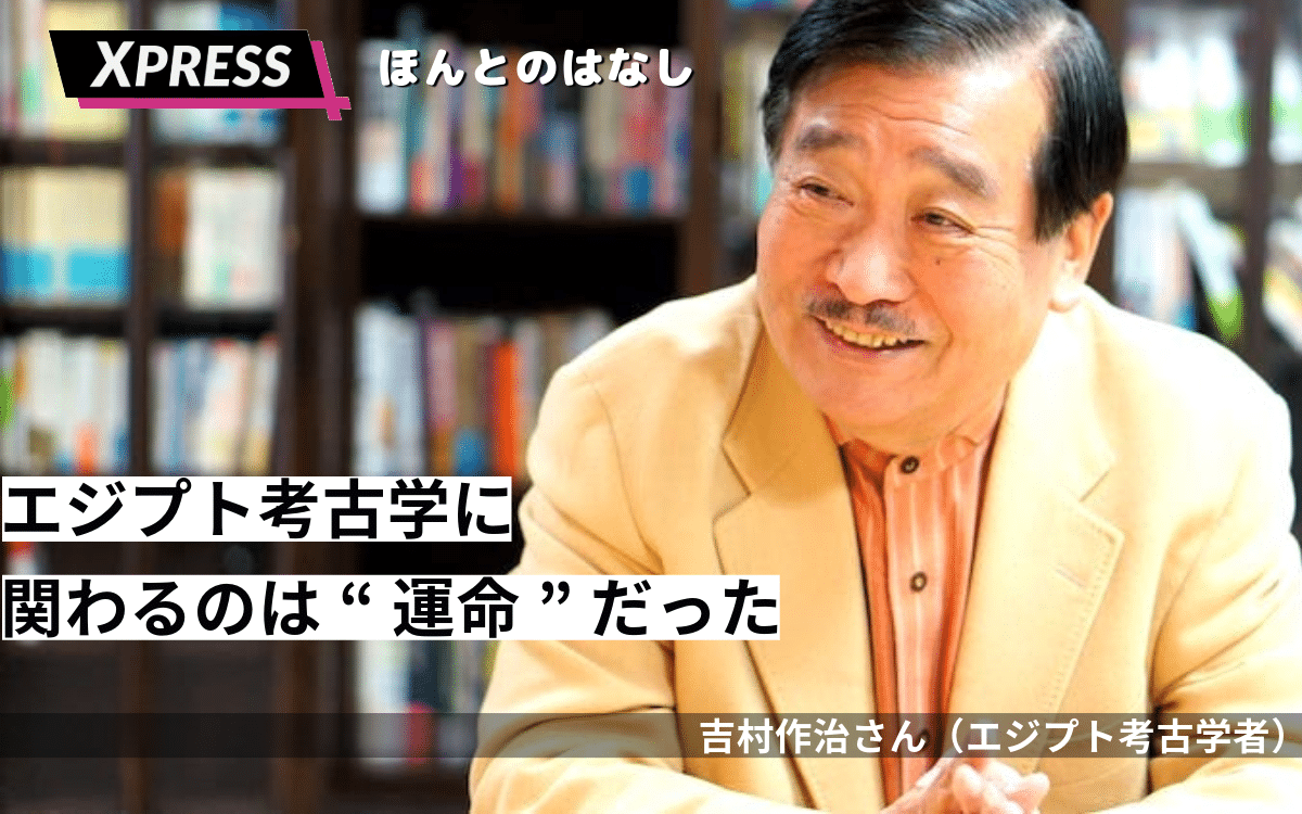 小学四年生で読んだツタンカーメン王の本。「エジプト考古学に携わるのは運命だった」吉村作治氏インタビュー | エクスプレス!